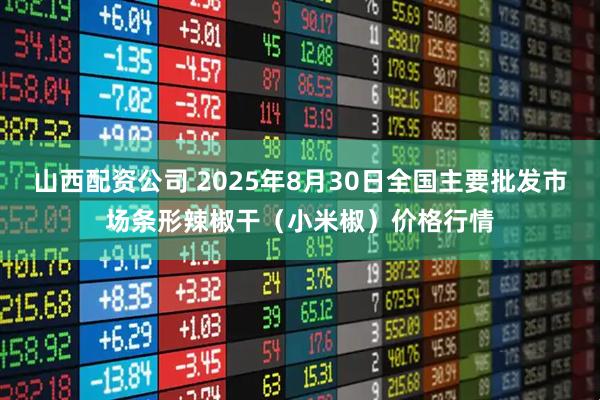 山西配资公司 2025年8月30日全国主要批发市场条形辣椒干（小米椒）价格行情