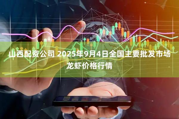 山西配资公司 2025年9月4日全国主要批发市场龙虾价格行情