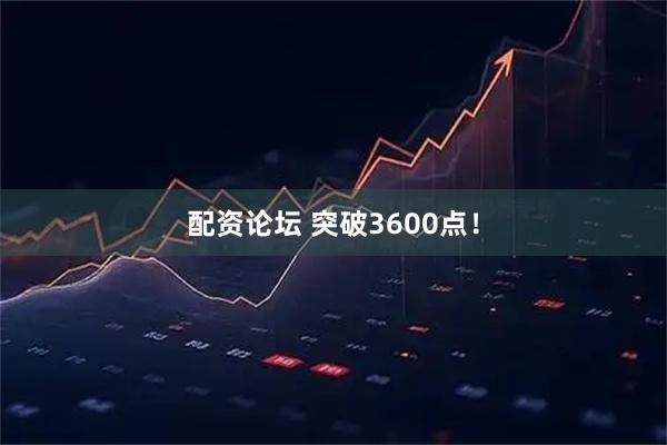 配资论坛 突破3600点！