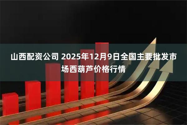山西配资公司 2025年12月9日全国主要批发市场西葫芦价格行情