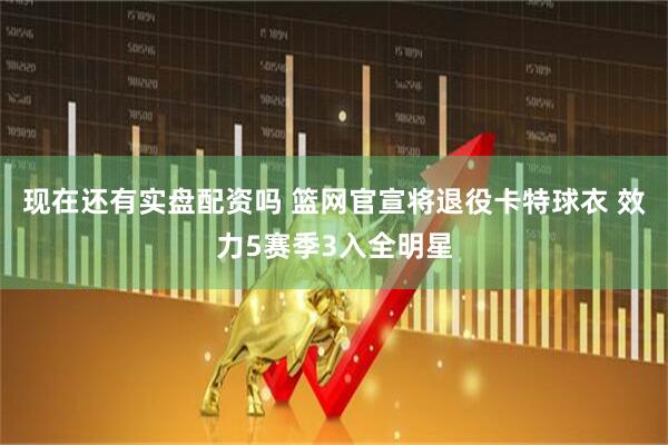 现在还有实盘配资吗 篮网官宣将退役卡特球衣 效力5赛季3入全明星