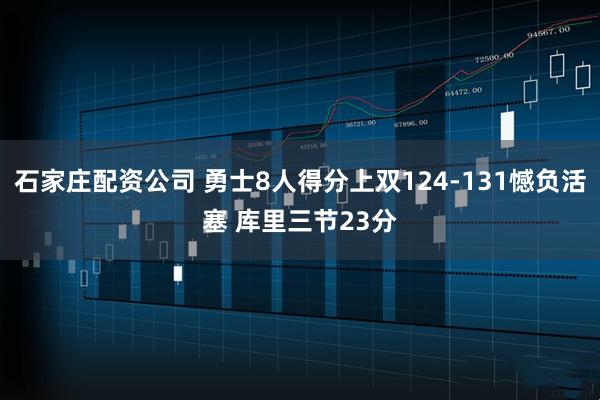 石家庄配资公司 勇士8人得分上双124-131憾负活塞 库里三节23分