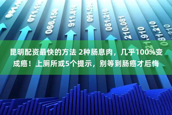 昆明配资最快的方法 2种肠息肉，几乎100%变成癌！上厕所或5个提示，别等到肠癌才后悔