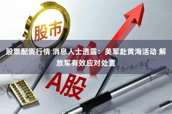 股票配资行情 消息人士透露：美军赴黄海活动 解放军有效应对处置