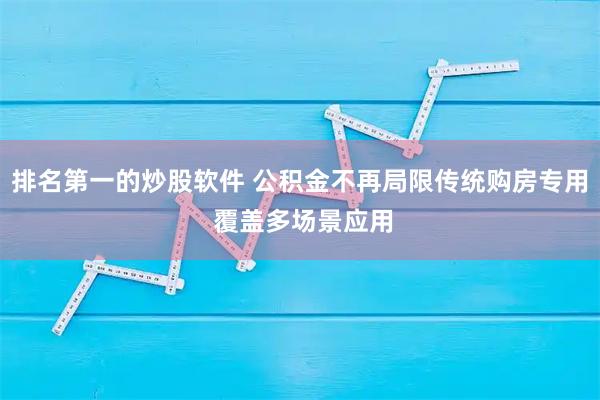 排名第一的炒股软件 公积金不再局限传统购房专用 覆盖多场景应用