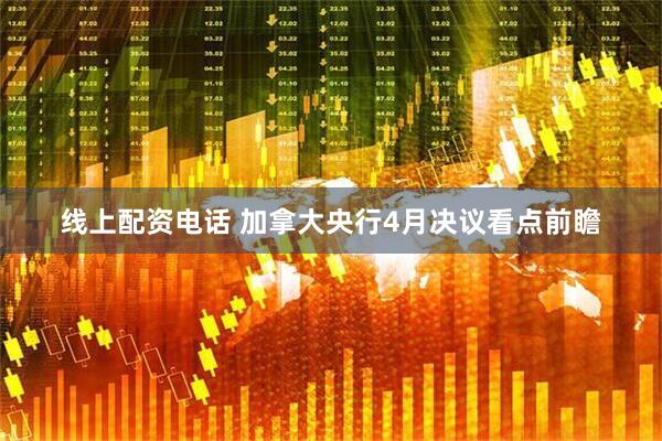 线上配资电话 加拿大央行4月决议看点前瞻