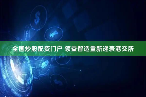 全国炒股配资门户 领益智造重新递表港交所